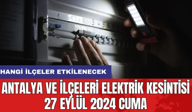 Antalya ve ilçeleri elektrik kesintisi 27 Eylül 2024 Cuma