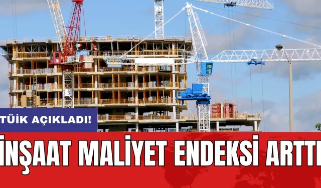 TÜİK açıkladı! İnşaat maliyet endeksi arttı