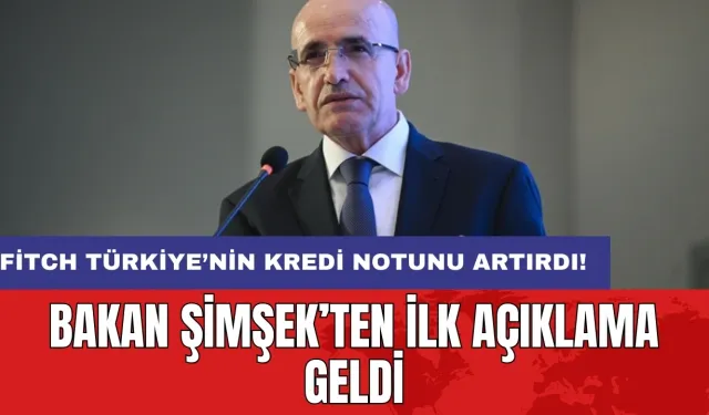 Fitch Türkiye’nin kredi notunu artırdı! Bakan Şimşek’ten ilk açıklama geldi