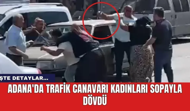 Adana'da trafik canavarı kadınları sopayla dövdü! İşte o anlar