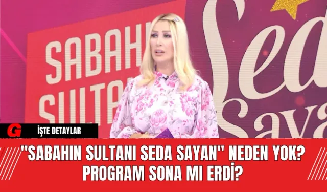 "Sabahın Sultanı Seda Sayan" Neden Yok? Program Sona mı Erdi?