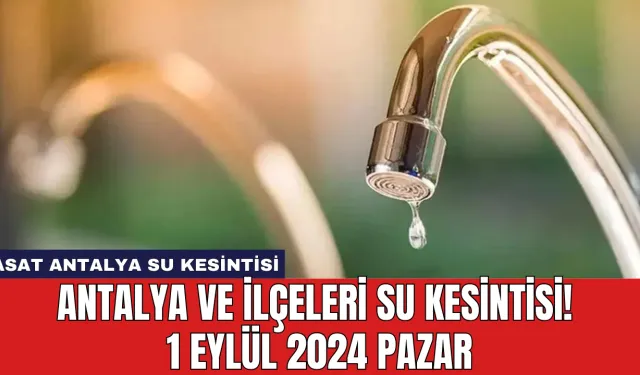 Antalya ve İlçeleri Su Kesintisi! 1 Eylül 2024 Pazar