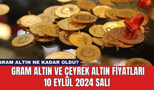 Gram altın ne kadar oldu? Gram altın ve çeyrek altın fiyatları 10 Eylül 2024 Salı