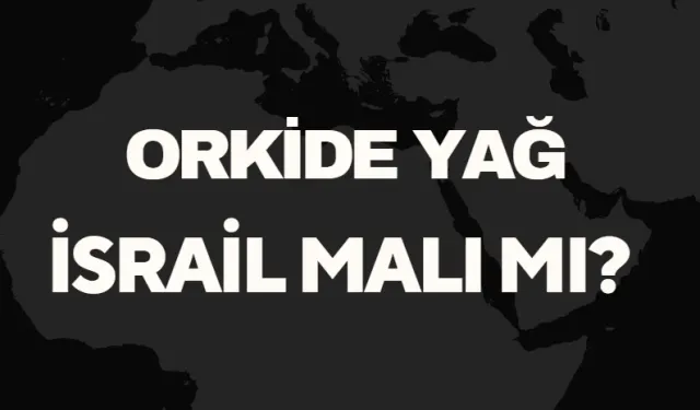 Orkide Yağ İsrail Malı Mı? Türkiye’nin Önde Gelen Yağ Üreticisinden Detaylar