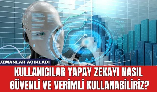 Kullanıcılar Yapay Zekayı Nasıl Güvenli ve Verimli Kullanabiliriz?