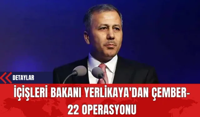 İçişleri Bakanı Yerlikaya'dan Çember-22 Operasyonu