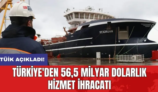 TÜİK açıkladı: Türkiye'den 56,5 milyar dolarlık hizmet ihracatı