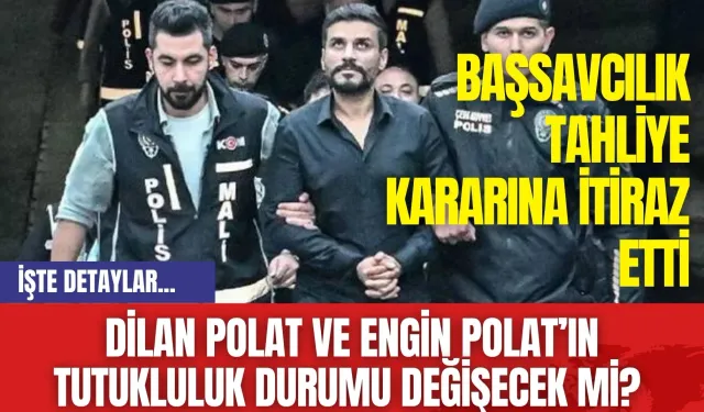 Dilan Polat'ın ve Engin Polat’ın tutukluluk durumu değişecek mi? Başsavcılık tahliye kararına itiraz etti