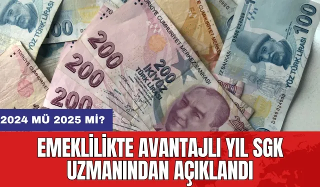 2024 mü 2025 mi? Emeklilikte avantajlı yıl SGK uzmanından açıklandı