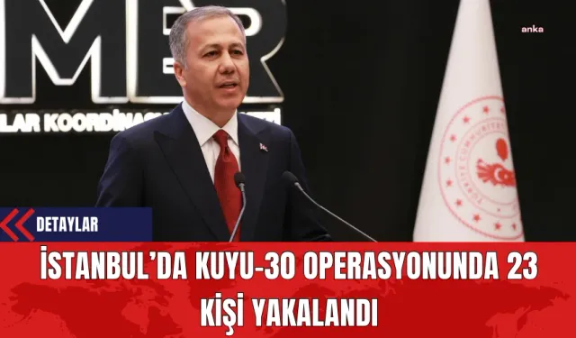 İstanbul’da Kuyu-30 Operasyonunda 23 Kişi Yakalandı