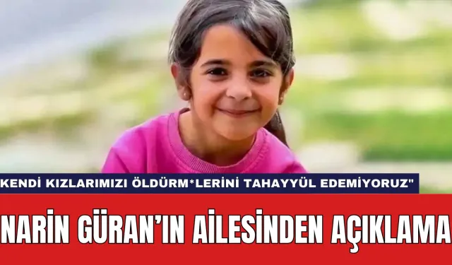 Narin Güran’ın Ailesinden Açıklama: "Kendi Kızlarımızı Öldürm*lerini Tahayyül edemiyoruz"