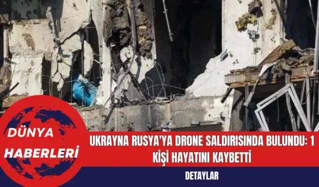 Ukrayna Rusya'ya Drone Saldırısında Bulundu: 1 Kişi Hayatını Kaybetti