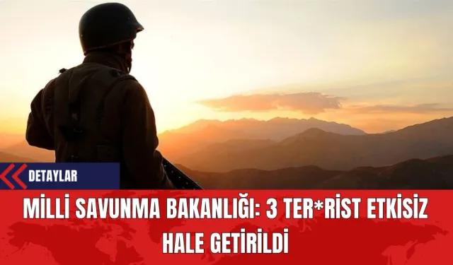 Milli Savunma Bakanlığı: 3 Ter*rist Etkisiz Hale Getirildi