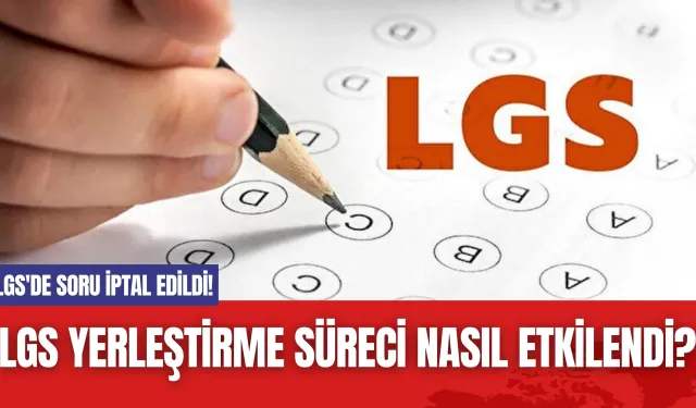 LGS'de soru iptal edildi! LGS Yerleştirme Süreci Nasıl Etkilendi?