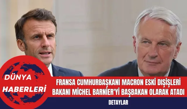 Fransa Cumhurbaşkanı Macron Eski Dışişleri Bakanı Michel Barnier'yi Başbakan Olarak Atadı