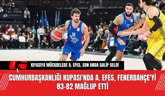 Cumhurbaşkanlığı Kupası'nda A. Efes, Fenerbahçe'yi 83-82 Mağlup Etti