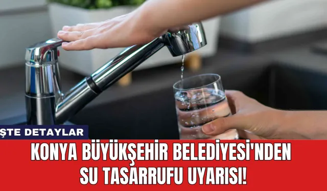 Konya Büyükşehir Belediyesi'nden Su Tasarrufu Uyarısı!