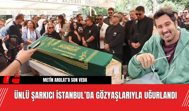 Metin Arolat’a Veda: Ünlü Şarkıcı İstanbul’da Gözyaşlarıyla Uğurlandı