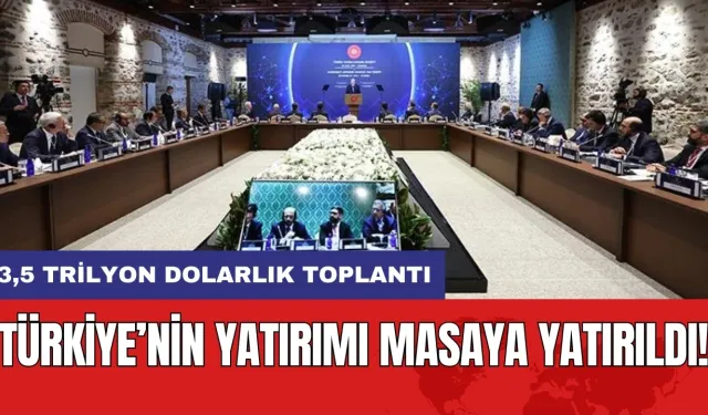 Türkiye’nin yatırımı masaya yatırıldı! 3,5 trilyon dolarlık toplantı