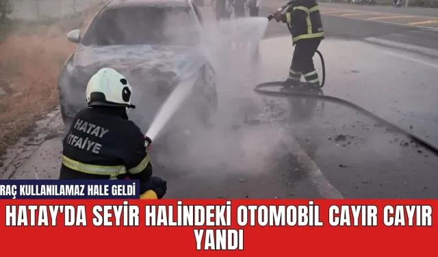 Hatay'da seyir halindeki otomobil cayır cayır yandı