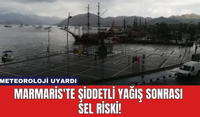 Meteoroloji Uyardı: Marmaris'te Şiddetli Yağış Sonrası Sel Riski!