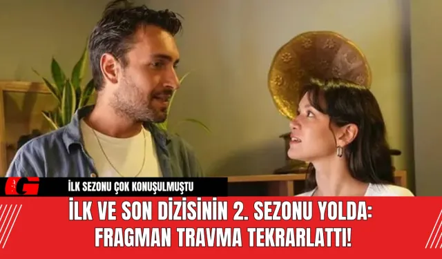 İlk ve Son Dizisinin 2. Sezonu Yolda: Fragman Travma Tekrarlattı!