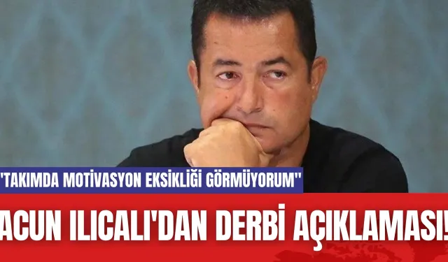 Acun Ilıcalı'dan Derbi Açıklaması! "Takımda motivasyon eksikliği görmüyorum"