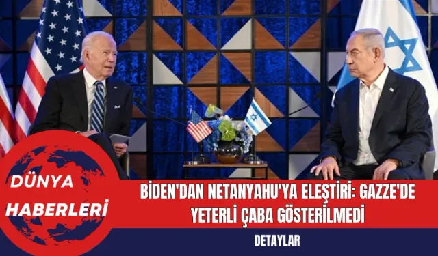 Biden'dan Netanyahu'ya Eleştiri: Gazze'de Yeterli Çaba Gösterilmedi