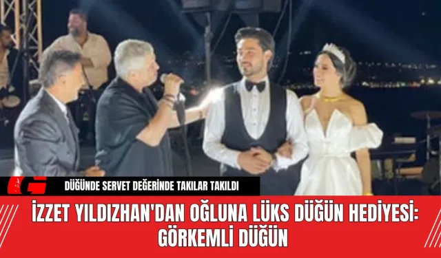 İzzet Yıldızhan'dan Oğluna Lüks Düğün Hediyesi: Görkemli Düğün