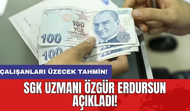 Çalışanları üzecek tahmin: SGK Uzmanı Özgür Erdursun açıkladı!