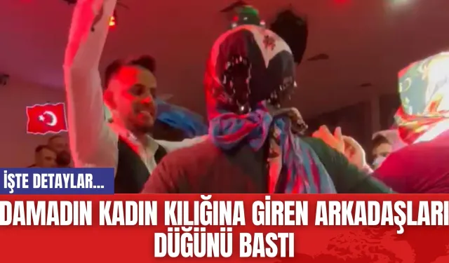 Damadın Kadın Kılığına Giren Arkadaşları Düğünü Bastı