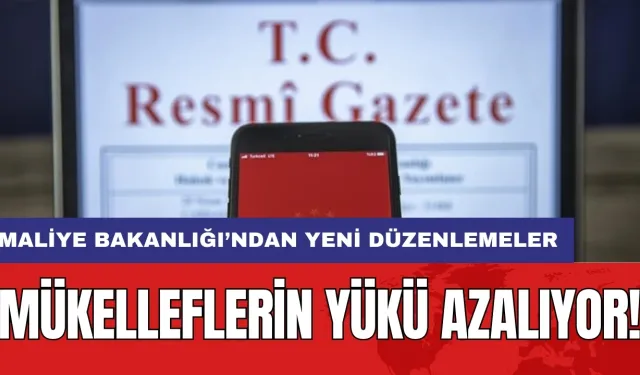 Mükelleflerin yükü azalıyor: Maliye Bakanlığı’ndan yeni düzenlemeler