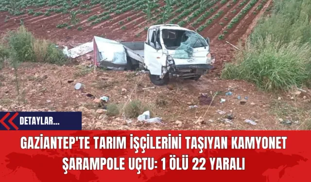 Gaziantep'te Tarım İşçilerini Taşıyan Kamyonet Kaza Yaptı: 1 Kişi Hayatını Kaybetti 22 Kişi Yaralandı