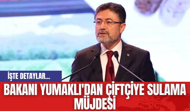 Bakanı Yumaklı'dan Çiftçiye Sulama Müjdesi