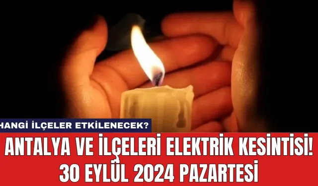 Antalya ve İlçeleri Elektrik Kesintisi! 30 Eylül 2024 Pazartesi