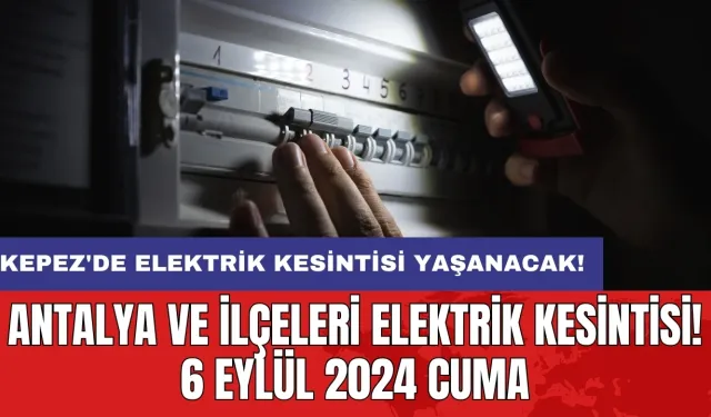 Kepez'de elektrik kesintisi yaşanacak! Antalya ve İlçeleri Elektrik Kesintisi! 6 Eylül 2024 Cuma