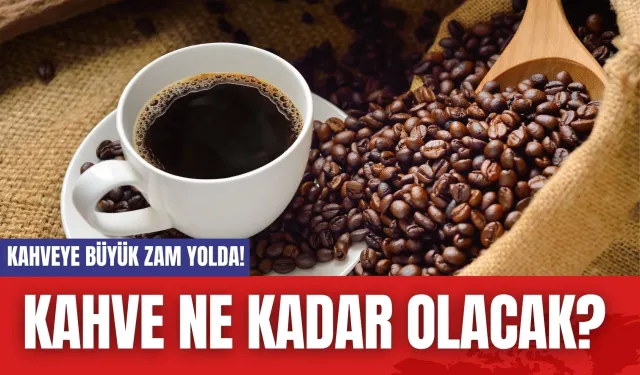 Kahveye Büyük Zam Geliyor! Kahve Ne Kadar Olacak?