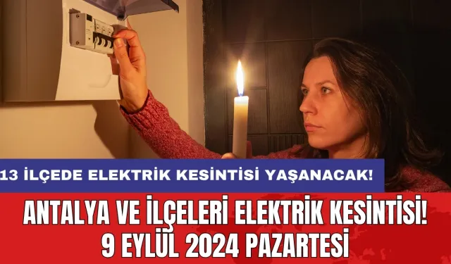 13 ilçede elektrik kesintisi yaşanacak! Antalya ve İlçeleri Elektrik Kesintisi! 9 Eylül 2024 Pazartesi