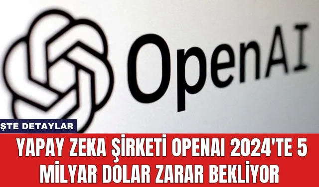 Yapay Zeka Şirketi OpenAI 2024'te 5 Milyar Dolar Zarar Bekliyor