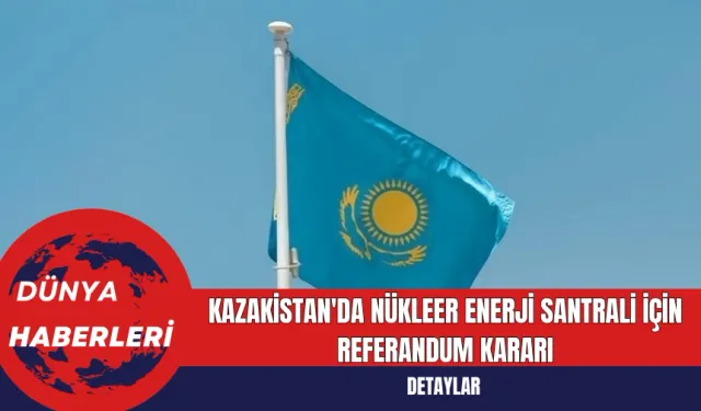 Kazakistan'da Nükleer Enerji Santrali İçin Referandum Kararı