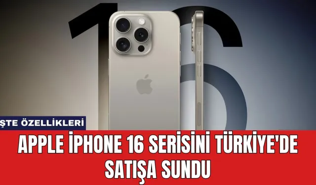 Apple iPhone 16 Serisini Türkiye'de Satışa Sundu: İşte Özellikleri