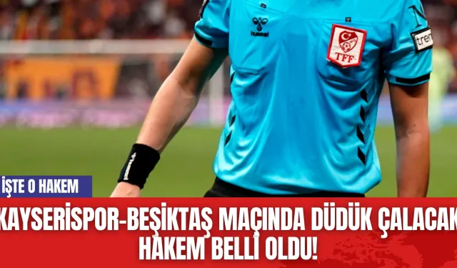 Kayserispor-Beşiktaş Maçında Düdük Çalacak Hakem Belli Oldu!