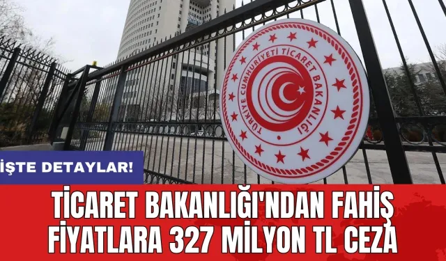 Ticaret Bakanlığı'ndan fahiş fiyatlara 327 milyon TL ceza