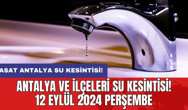 Antalya ve İlçeleri Su Kesintisi! 12 Eylül 2024 Perşembe