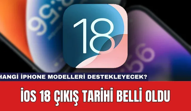 iOS 18 Çıkış Tarihi Belli Oldu: Hangi iPhone Modelleri Destekleyecek?