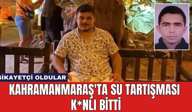 Kahramanmaraş'ta Su Tartışması K*nlı Bitti: Şikayetçi Oldular