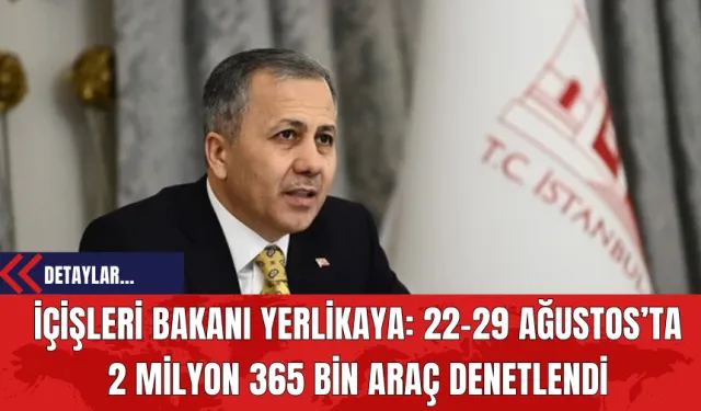 İçişleri Bakanı Yerlikaya: 22-29 Ağustos’ta 2 Milyon 365 Bin Araç Denetlendi