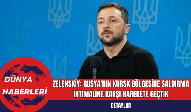 Zelenskiy: Rusya'nın Kursk Bölgesine Saldırma İhtimaline Karşı Harekete Geçtik