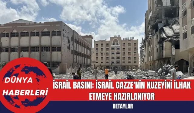 İsrail Basını: İsrail Gazze'nin Kuzeyini İlhak Etmeye Hazırlanıyor