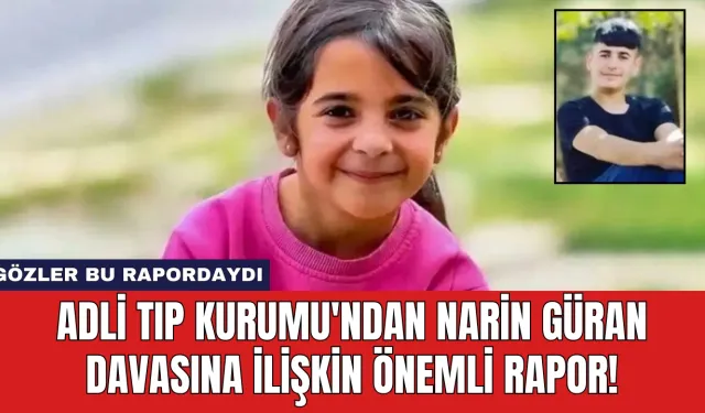 Adli Tıp Kurumu'ndan Narin Güran Davasına İlişkin Önemli Rapor!